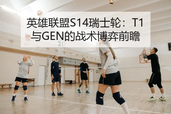 英雄联盟S14瑞士轮：T1与GEN的战术博弈前瞻